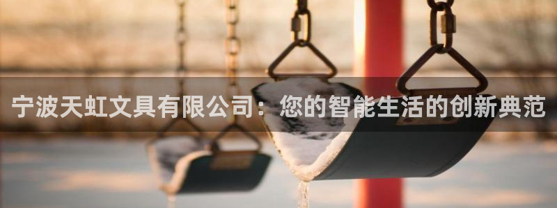 天顺娱乐苍3300：宁波天虹文具有限公司