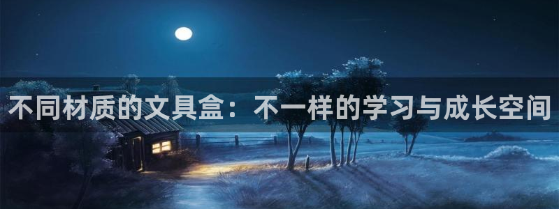 天顺娱乐登录入口：不同材质的文具盒：不一