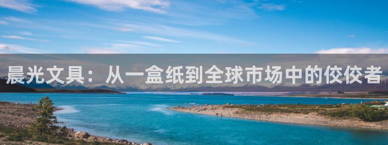 天顺商务宾馆娱乐：晨光文具：从一盒纸到全