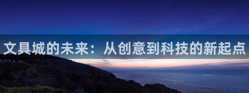 天顺2娱乐平台主管：文具城的未来：从创意