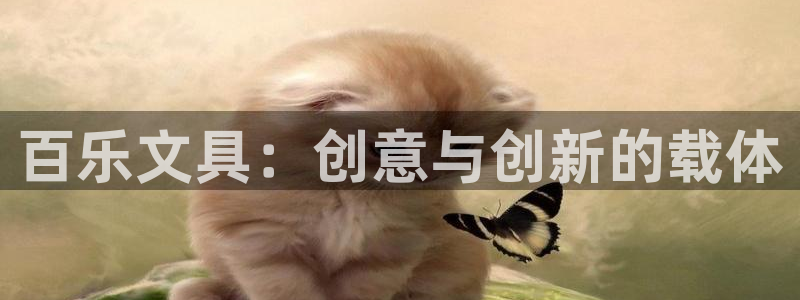 天顺娱乐主管指尖地：百乐文具：创意与创新
