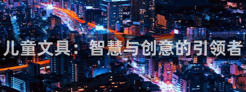 天顺娱乐主管可以转正吗：儿童文具：智慧与