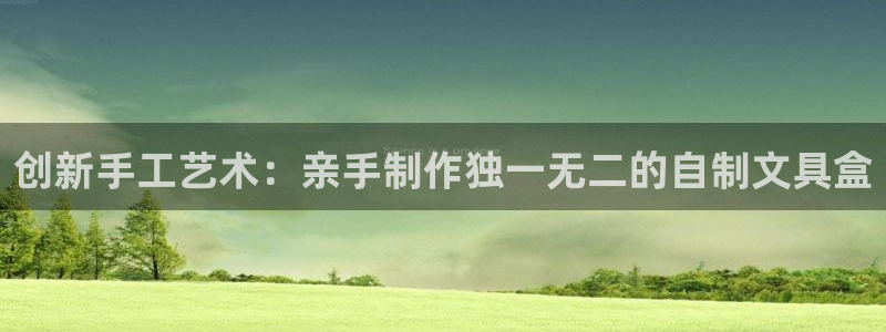 天顺娱乐甘撑70648：创新手工艺术：亲