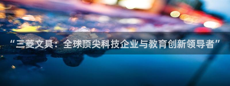 天顺娱乐主管发：“三菱文具：全球顶尖科技