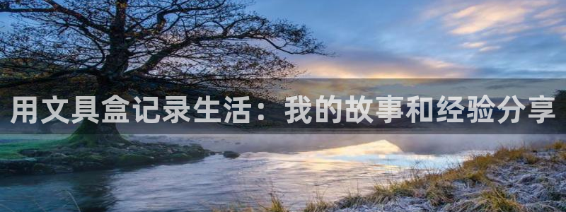 天顺娱乐正规吗：用文具盒记录生活：我的故