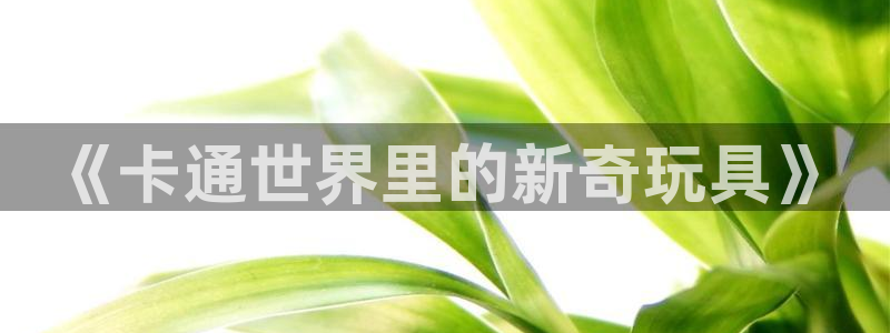天顺娱乐泵70 48：《卡通世界里的新奇