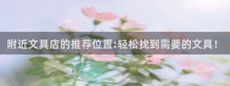 天顺娱乐 诚信p官58856：附近文具店