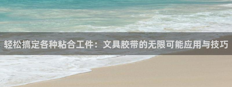 天顺娱乐褚这7O667：轻松搞定各种粘合