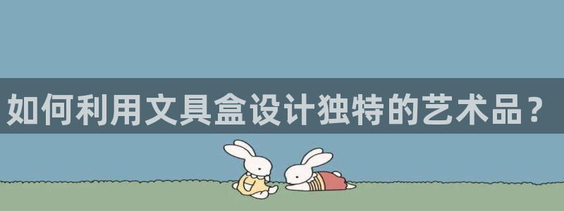 天顺娱乐妇943994：如何利用文具盒设