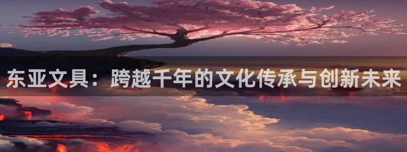 天顺娱乐总代理是谁啊：东亚文具：跨越千年
