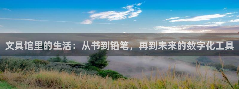 天顺娱乐可74OO5：文具馆里的生活：从