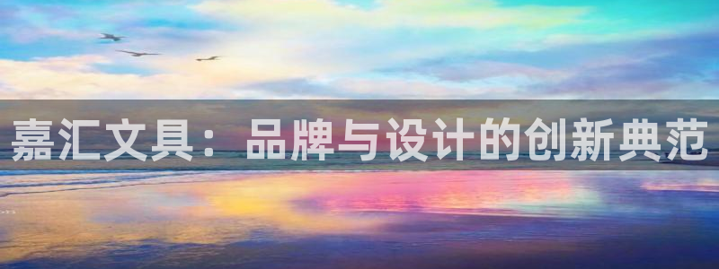 天顺娱乐山v96303：嘉汇文具：品牌与