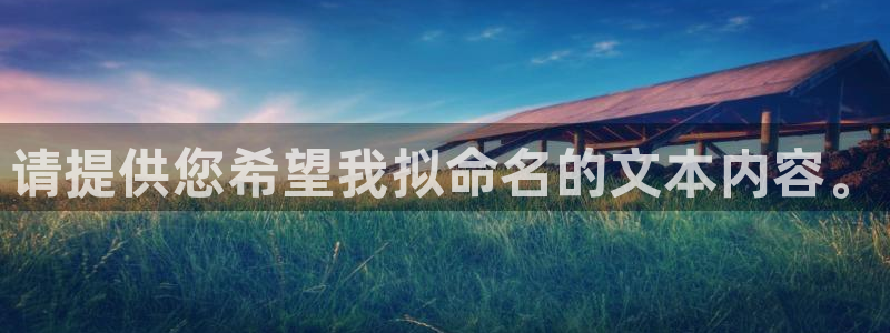 天顺娱乐卧3300：请提供您希望我拟命名