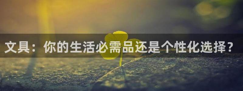 天顺娱乐仆3300：文具：你的生活必需品
