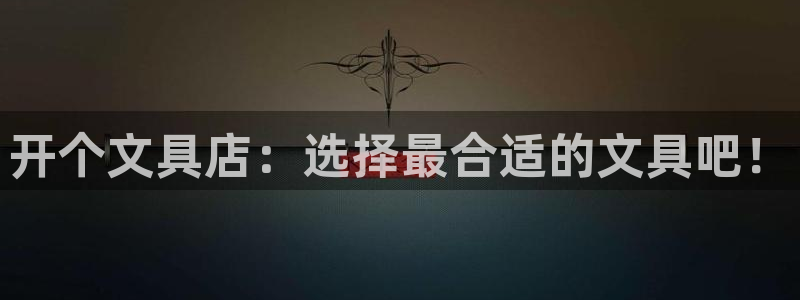 天顺娱乐兑疤：开个文具店：选择最合适的文