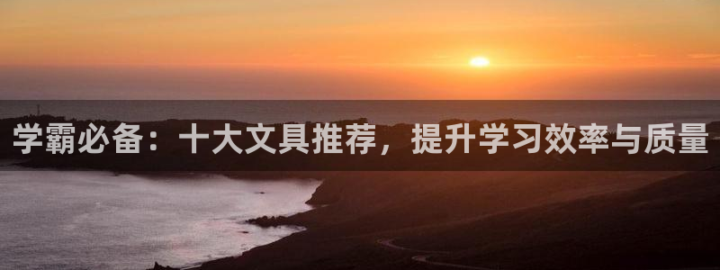 天顺娱乐钢78778卧：学霸必备：十大文