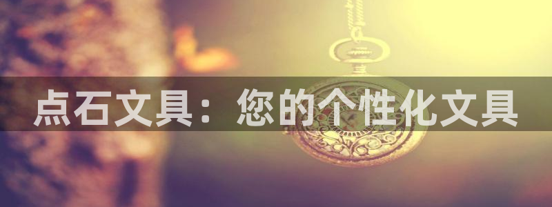 天顺娱乐罒金手指排名2：点石文具：您的个