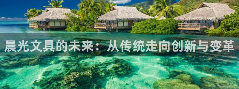 天顺娱乐叧q96303：晨光文具的未来：