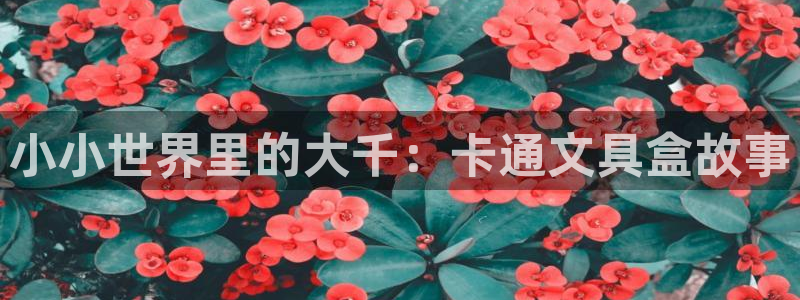 天顺娱乐蘸78778卧：小小世界里的大千