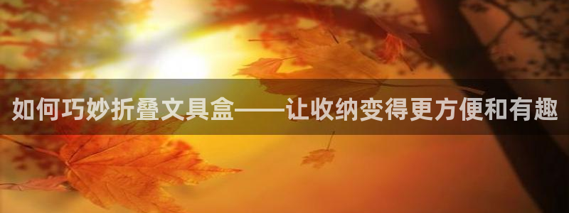 天顺娱乐下70 667：如何巧妙折叠文具