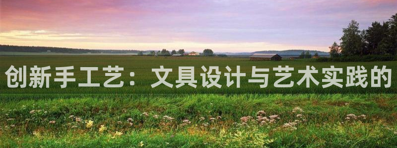 天顺娱乐地址查询：创新手工艺：文具设计与